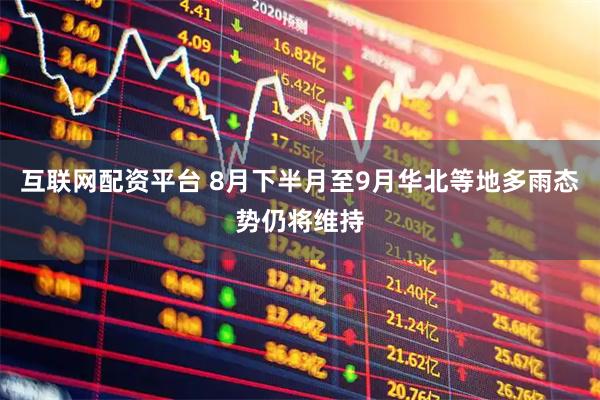 互联网配资平台 8月下半月至9月华北等地多雨态势仍将维持