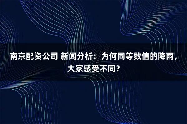 南京配资公司 新闻分析：为何同等数值的降雨，大家感受不同？