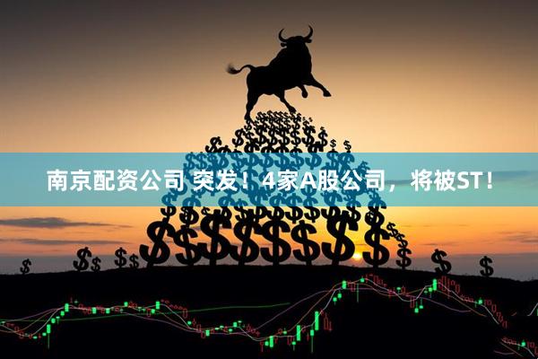南京配资公司 突发！4家A股公司，将被ST！