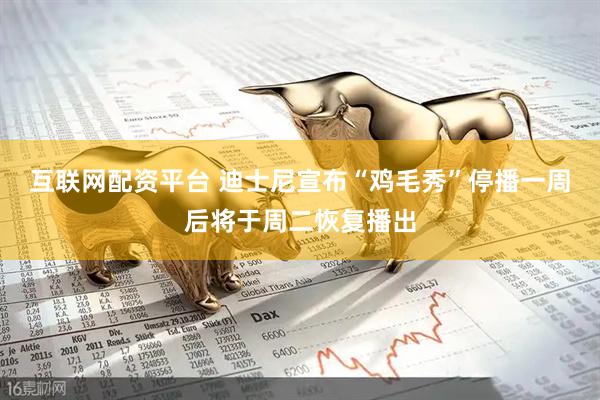 互联网配资平台 迪士尼宣布“鸡毛秀”停播一周后将于周二恢复播出