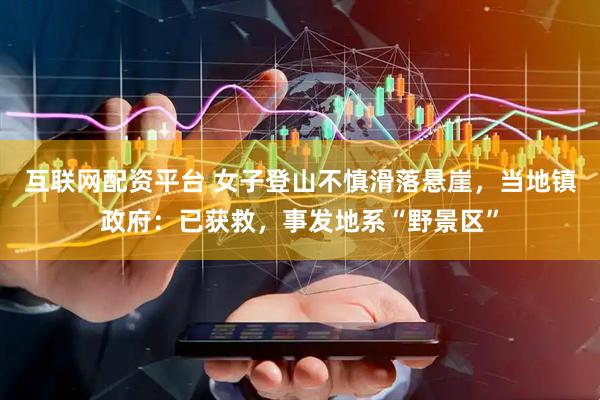 互联网配资平台 女子登山不慎滑落悬崖，当地镇政府：已获救，事发地系“野景区”