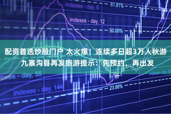 配资首选炒股门户 太火爆！连续多日超3万人秋游  九寨沟县再发旅游提示：先预约，再出发