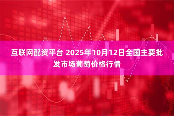 互联网配资平台 2025年10月12日全国主要批发市场葡萄价格行情