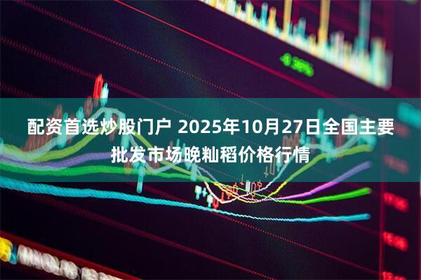 配资首选炒股门户 2025年10月27日全国主要批发市场晚籼稻价格行情