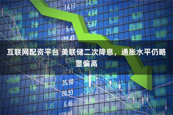 互联网配资平台 美联储二次降息，通胀水平仍略显偏高