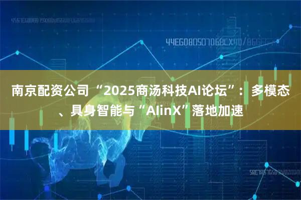 南京配资公司 “2025商汤科技AI论坛”：多模态、具身智能与“AIinX”落地加速