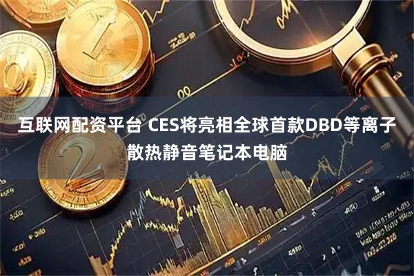 互联网配资平台 CES将亮相全球首款DBD等离子散热静音笔记本电脑