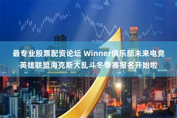 最专业股票配资论坛 Winner俱乐部未来电竞英雄联盟海克斯大乱斗冬季赛报名开始啦