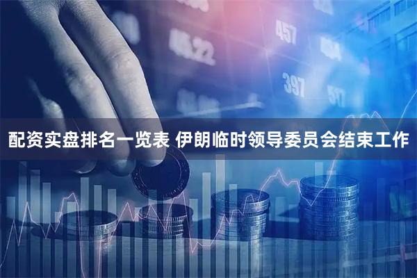 配资实盘排名一览表 伊朗临时领导委员会结束工作