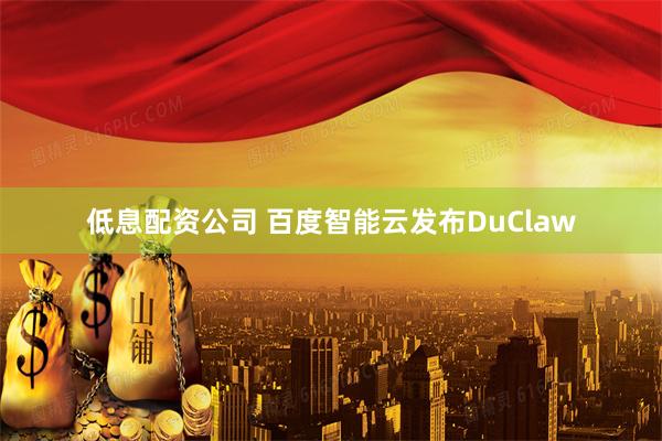 低息配资公司 百度智能云发布DuClaw