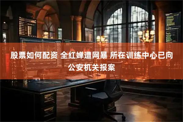 股票如何配资 全红婵遭网暴 所在训练中心已向公安机关报案