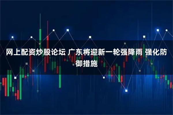 网上配资炒股论坛 广东将迎新一轮强降雨 强化防御措施