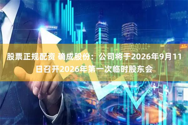 股票正规配资 确成股份：公司将于2026年9月11日召开2026年第一次临时股东会